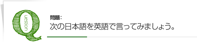 次の日本語を英語で言ってみましょう。