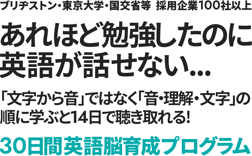 ブリヂストン・東京大学・国交省等　採用企業100社以上 あれほど勉強したのに英語が話せない‥「文字から音」ではなく「音・理解・文字」の順に学ぶと14日で聴き取れる!