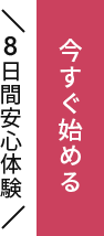 今すぐ始める（8日間安心体験）