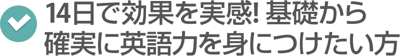 14日で効果を実感!基礎から確実に英語力を身につけたい方