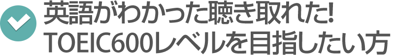 英語がわかった聴き取れた!TOEIC600レベルを目指したい方