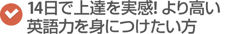 14日で上達を実感!より高い英語力を身につけたい方